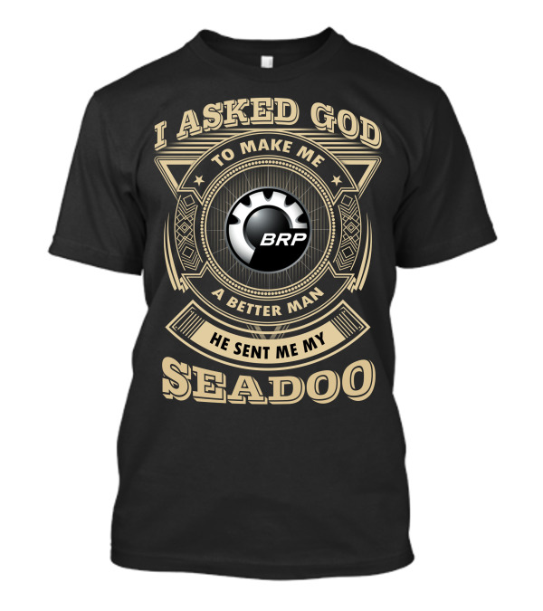 I Asked God To Make Me A Better Man He Sent Me My Seadoo Brp T-Shirt