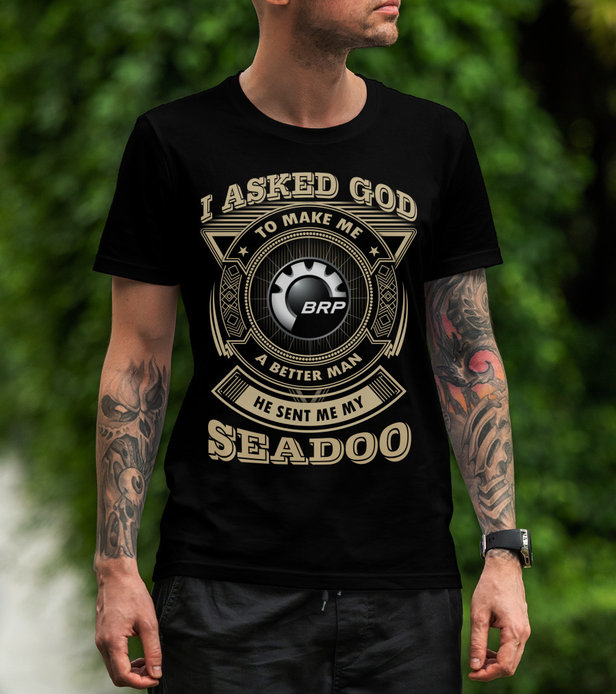 I Asked God To Make Me A Better Man He Sent Me My Seadoo Brp T-Shirt