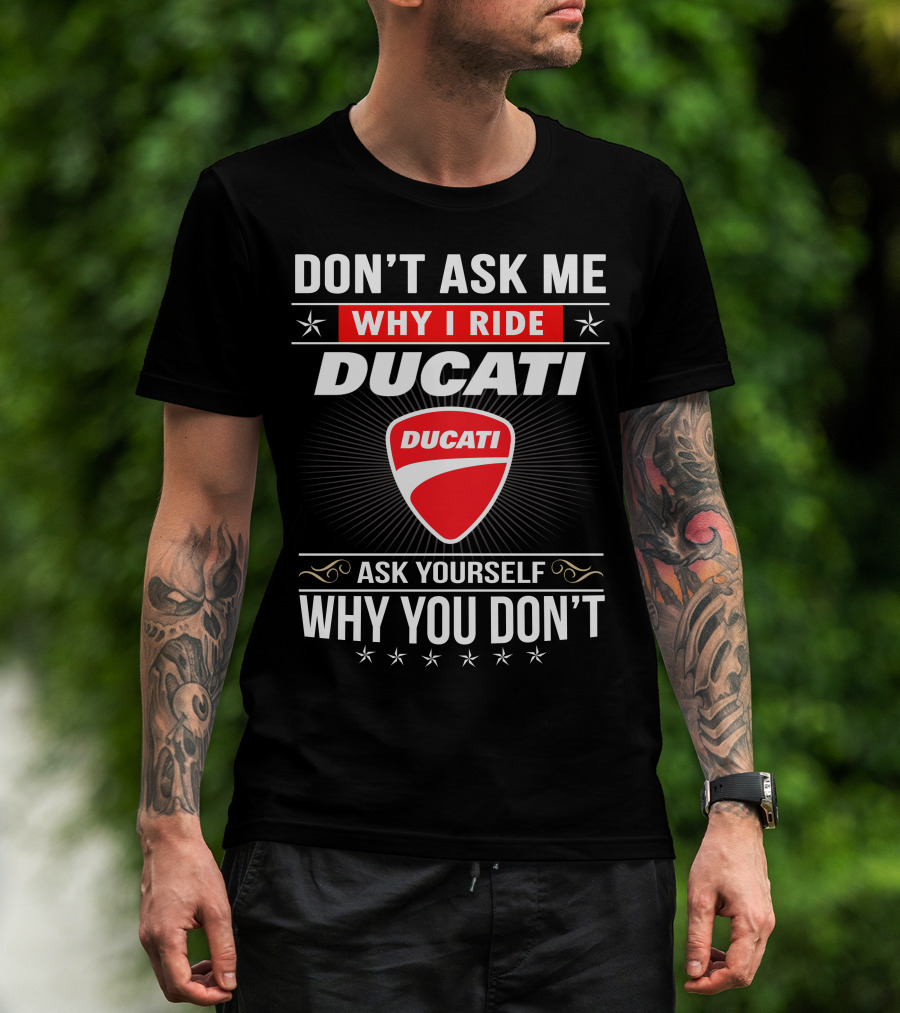 Don't Ask Me Why I Ride Ducati Ask Yourself Why You Don't T-Shirt