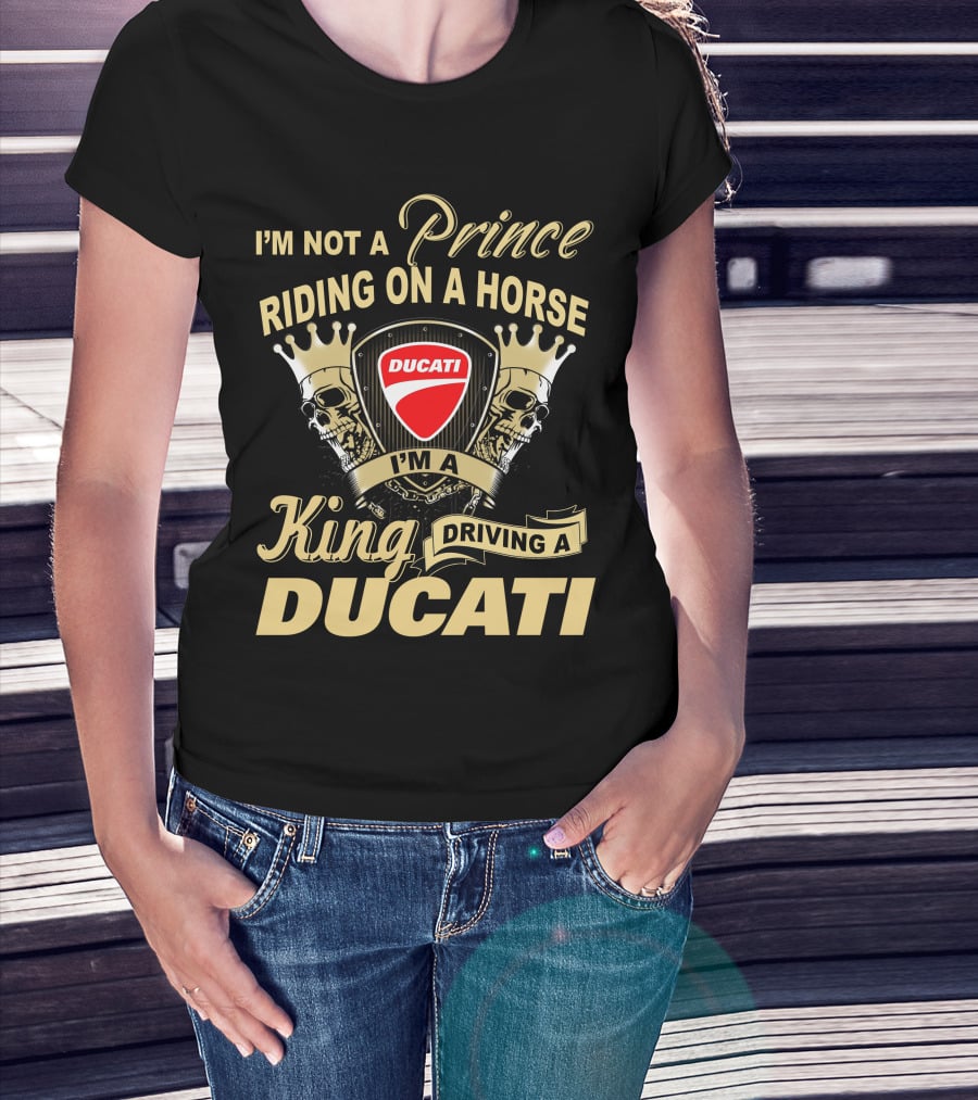 I'm Not A Prince Riding On A Horse I'm A King Driving A Ducati T-Shirt