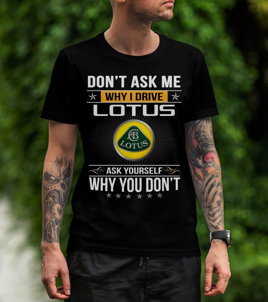 Don't Ask Me Why I Drive Lotus Ask Yourself Why You Don't Lotus T-Shirt
