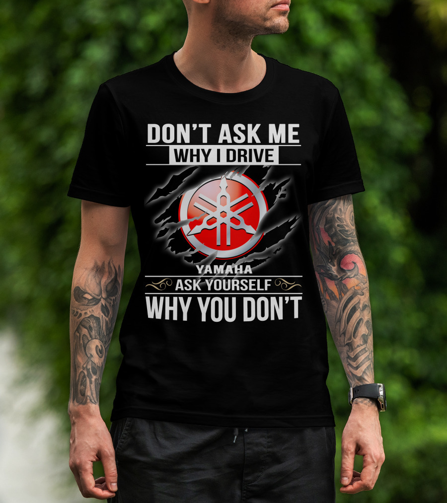Don't Ask Me Why I Drive Yamaha Ask Yourself Why You Don't T-Shirt