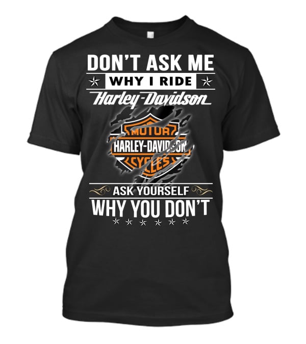 Don't Ask Me Why I Ride Harley Davidson Ask Yourself Why You Don't T-Shirt