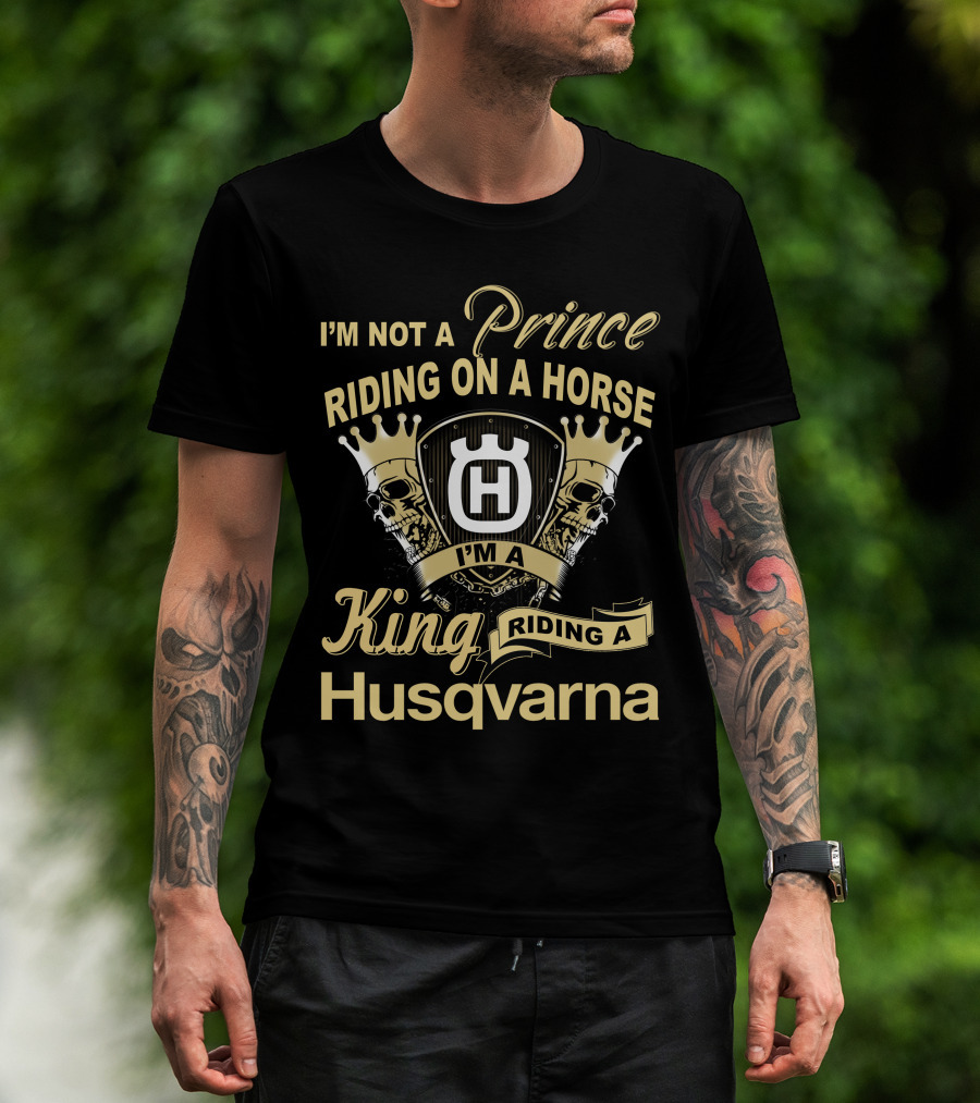I'm Not A Prince Riding On A Horse I'm A King Riding A Husqvarna T-Shirt