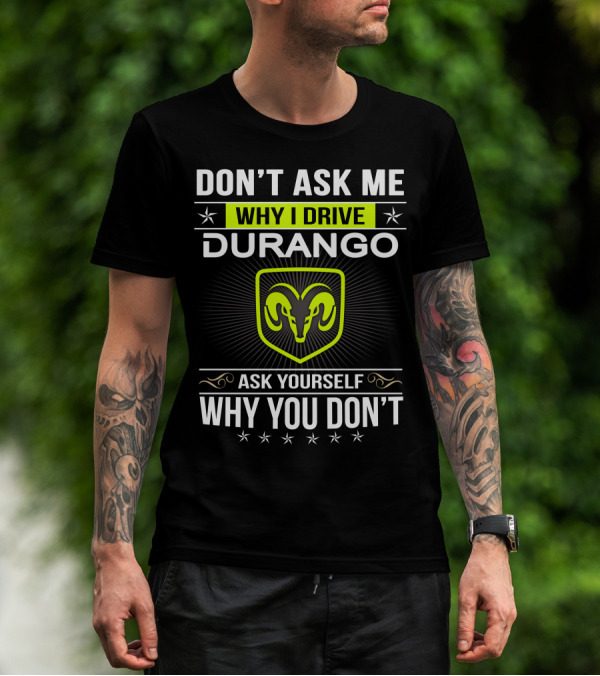 Don't Ask Me Why I Drive Durango Ask Yourself Why You Don't T-Shirt