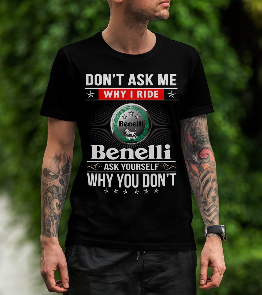 Benelli Don't Ask Me Why I Ride Ask Yourself Why You Don't T-Shirt