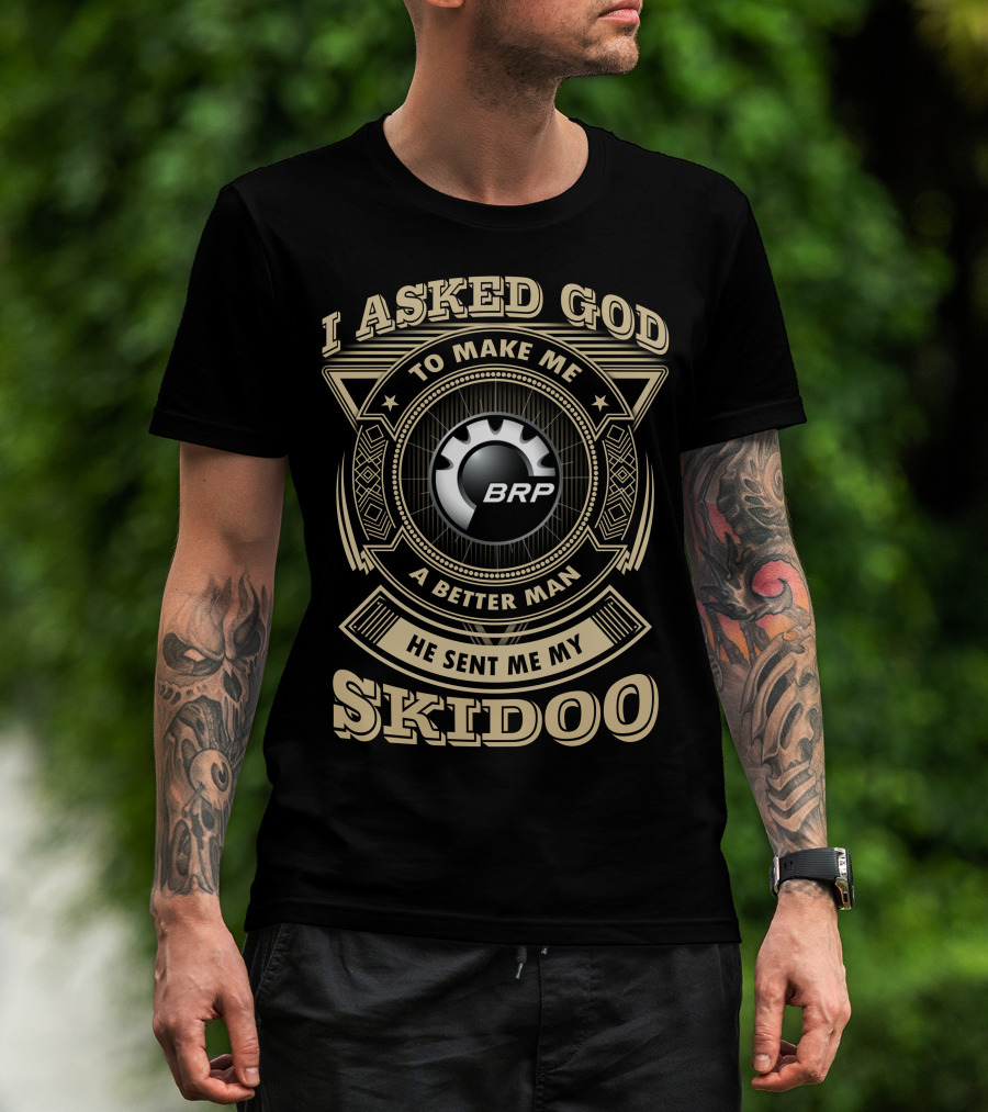 I Asked God To Make Me A Better Man He Sent Me My Skidoo Brp T-Shirt