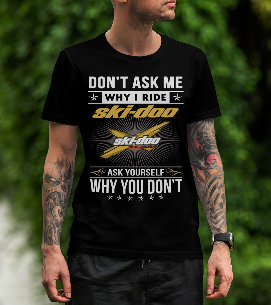 Don't Ask Me Why I Ride Ski-Doo X Ski-Doo Team Ask Yourself Why You Don't T-Shirt