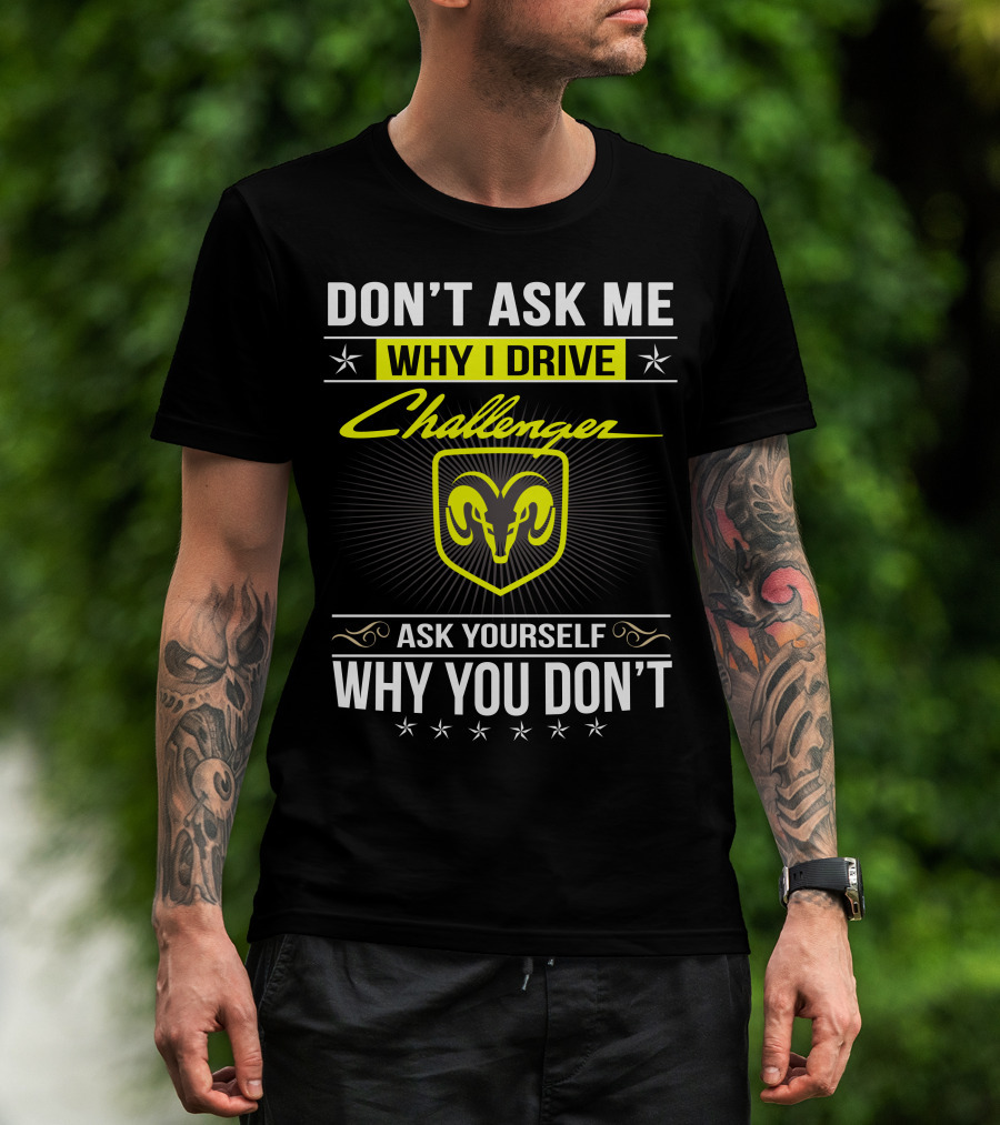 Don't Ask Me Why I Drive Challenger Ask Yourself Why You Don't T-Shirt