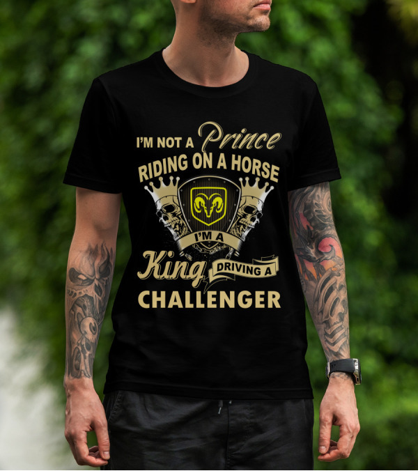 I'm Not A Prince Riding On A Horse I'm A King Driving A Challenger T-Shirt