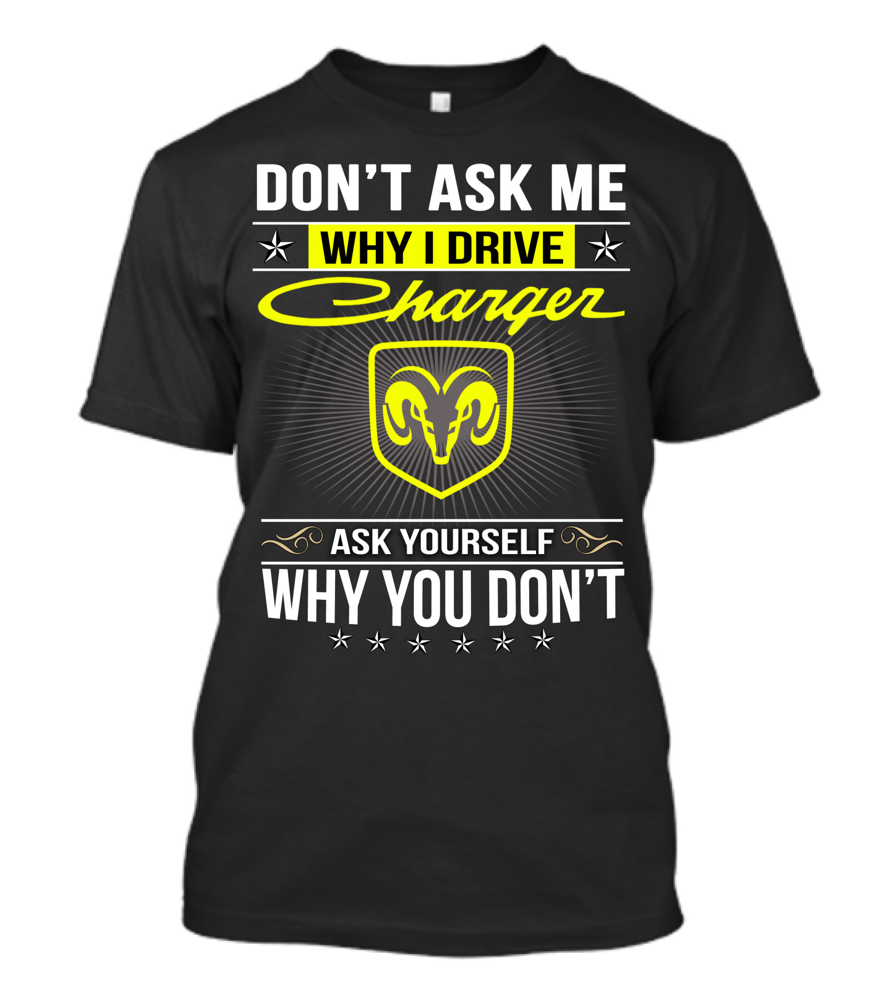 Don't Ask Me Why I Drive Charger Ask Yourself Why You Don't Ram T-Shirt