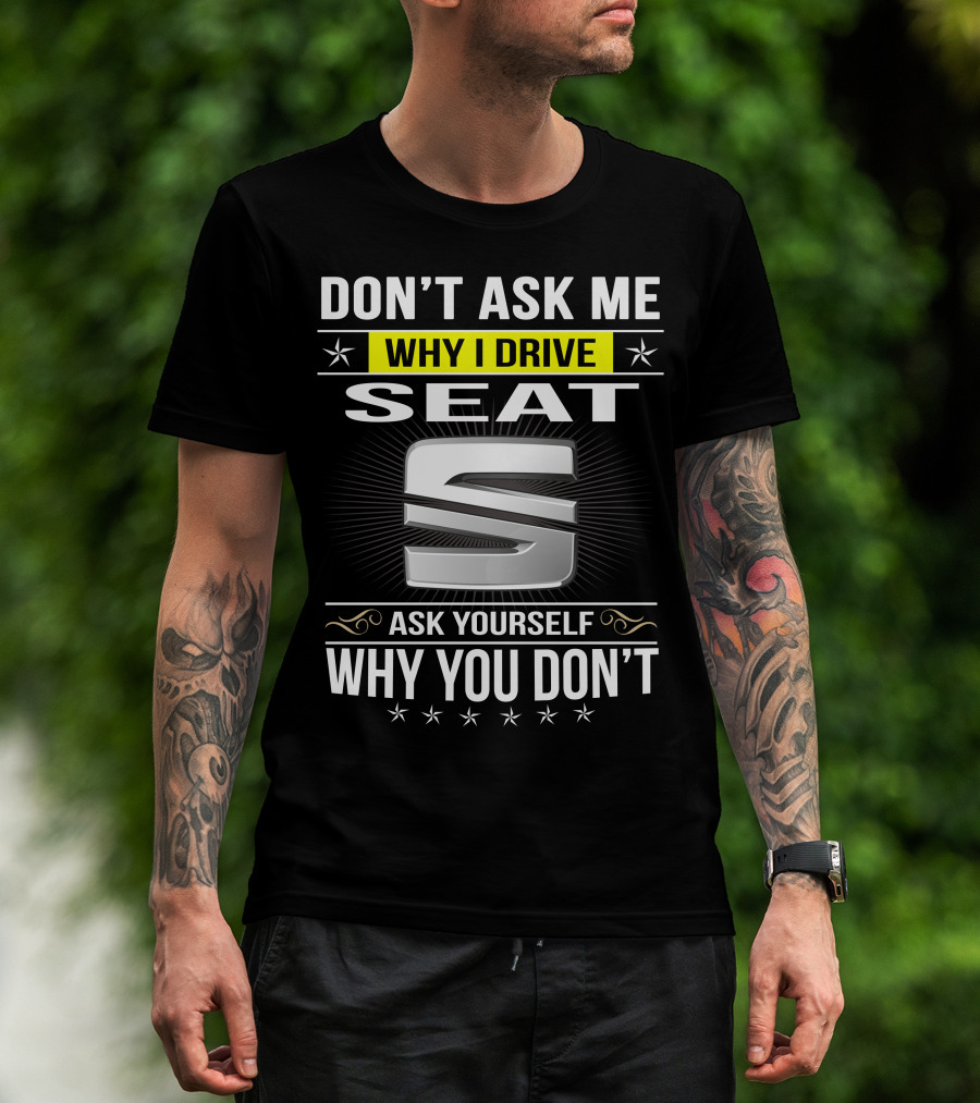 Don't Ask Me Why I Drive Seat Ask Yourself Why You Don't T-Shirt