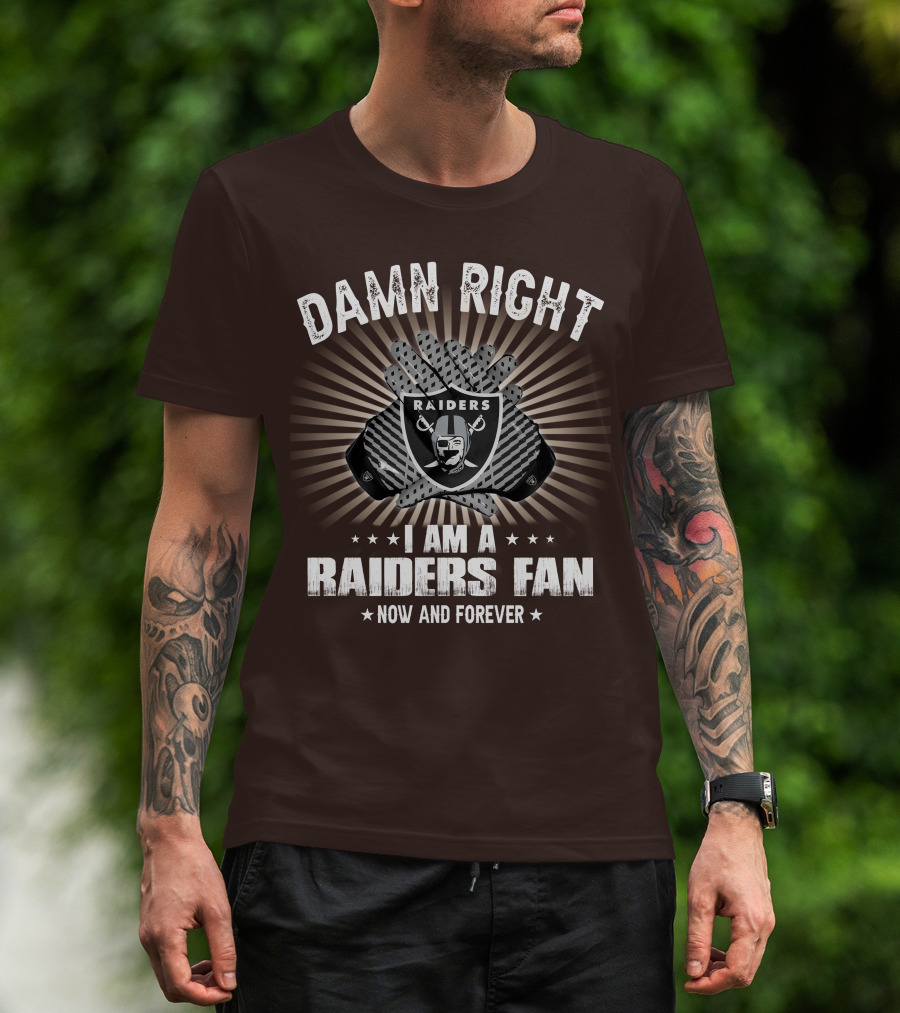 Damn Right I Am A Raiders Fan Now And Forever T-Shirt