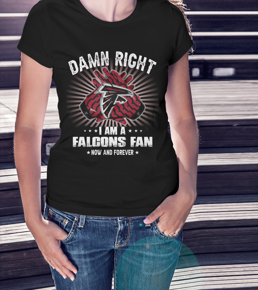 Damn Right I Am A Falcons Fan Now And Forever T-Shirt