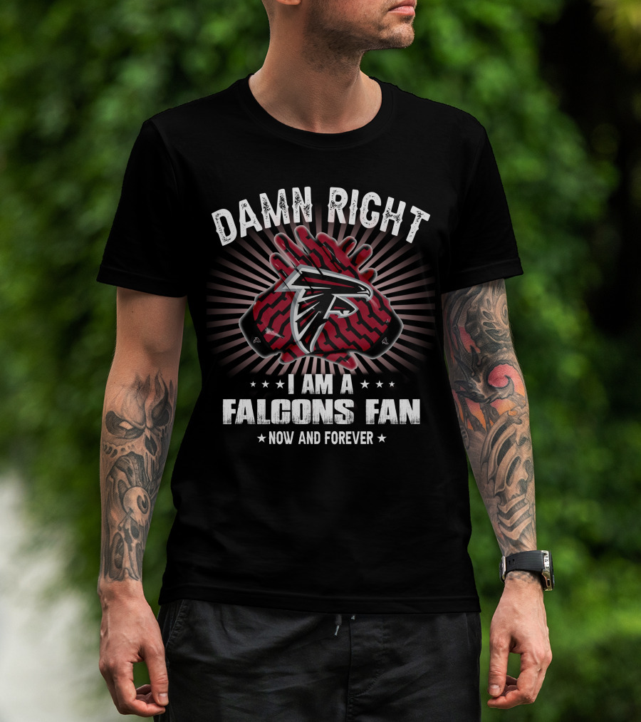 Damn Right I Am A Falcons Fan Now And Forever T-Shirt