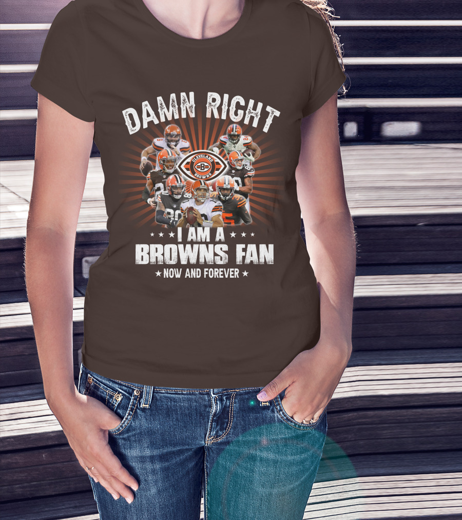 Damn Right I Am A Cleveland Browns Fan Now And Forever T-Shirt