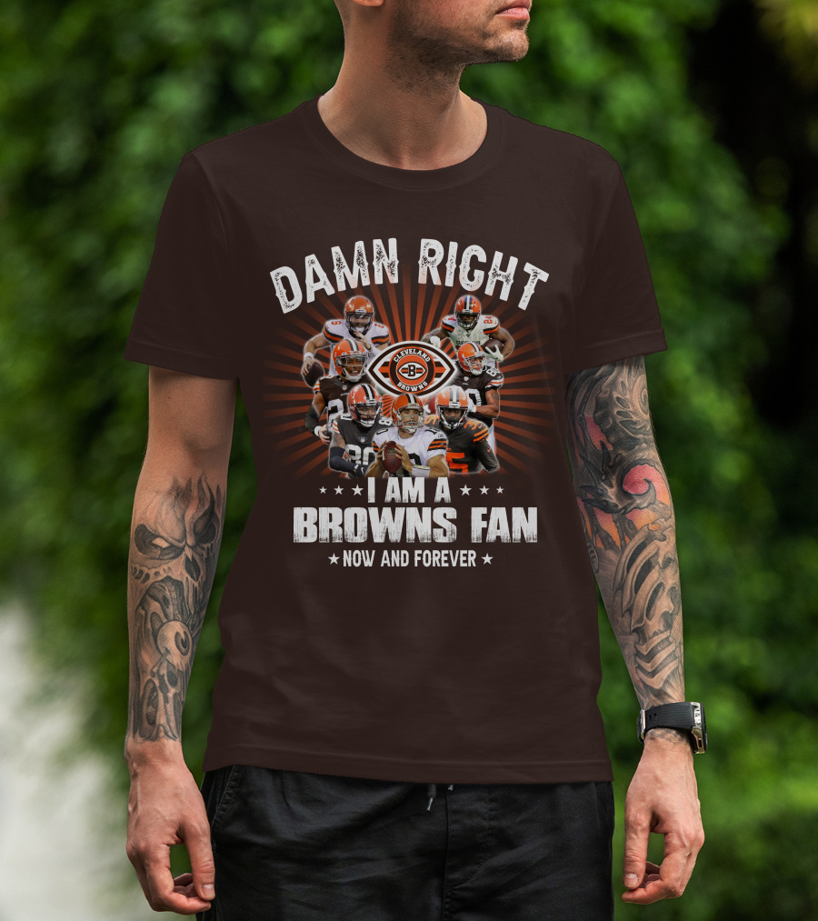 Damn Right I Am A Cleveland Browns Fan Now And Forever T-Shirt