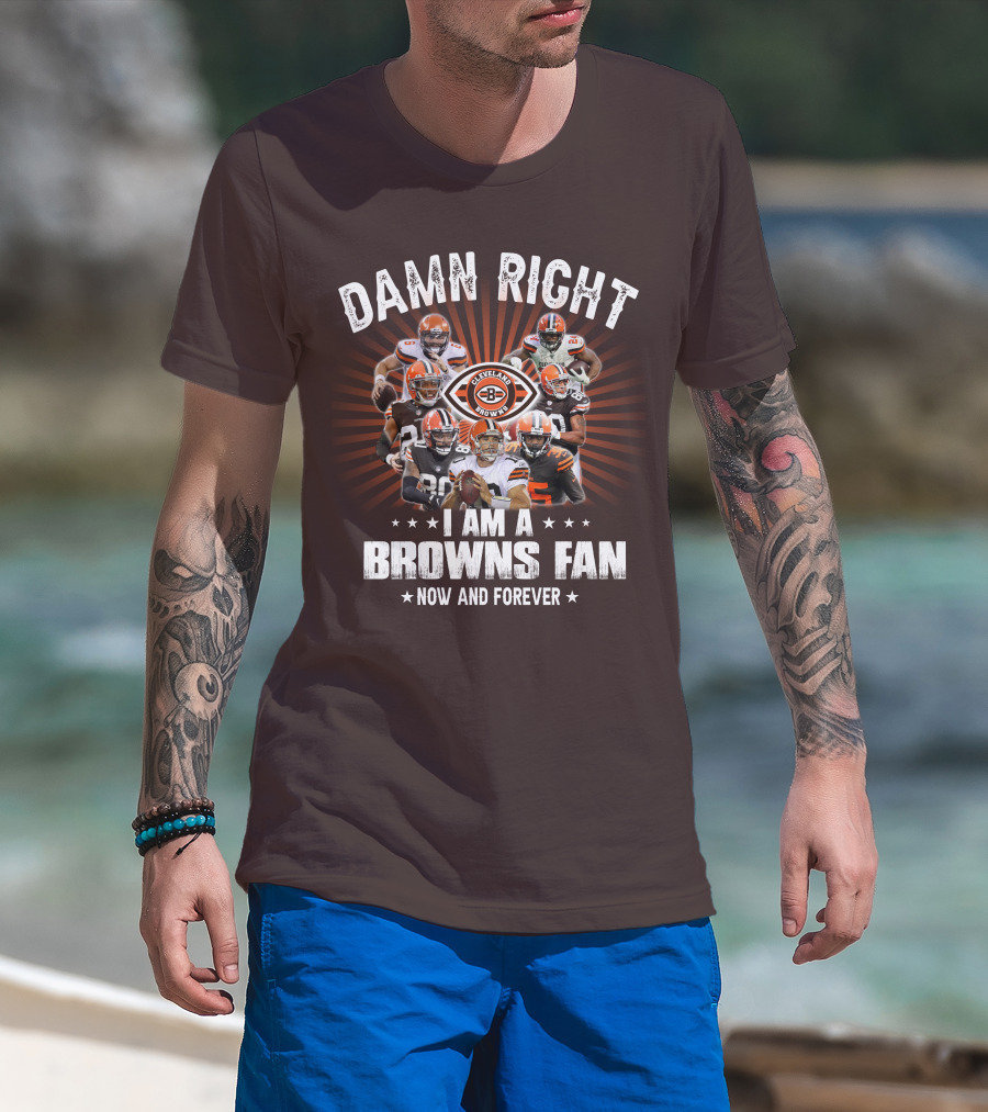 Damn Right I Am A Cleveland Browns Fan Now And Forever T-Shirt