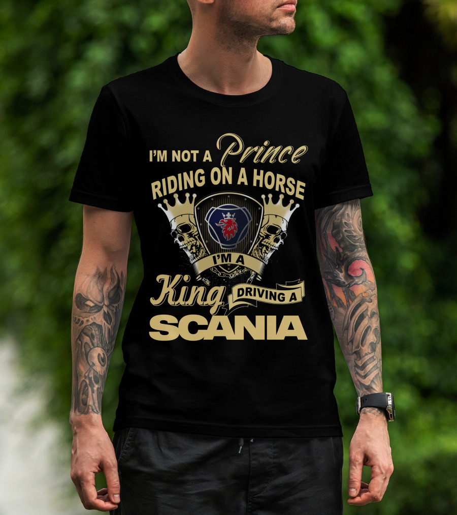 I'm Not A Prince Riding On A Horse I'm A King Driving A Scania T-Shirt