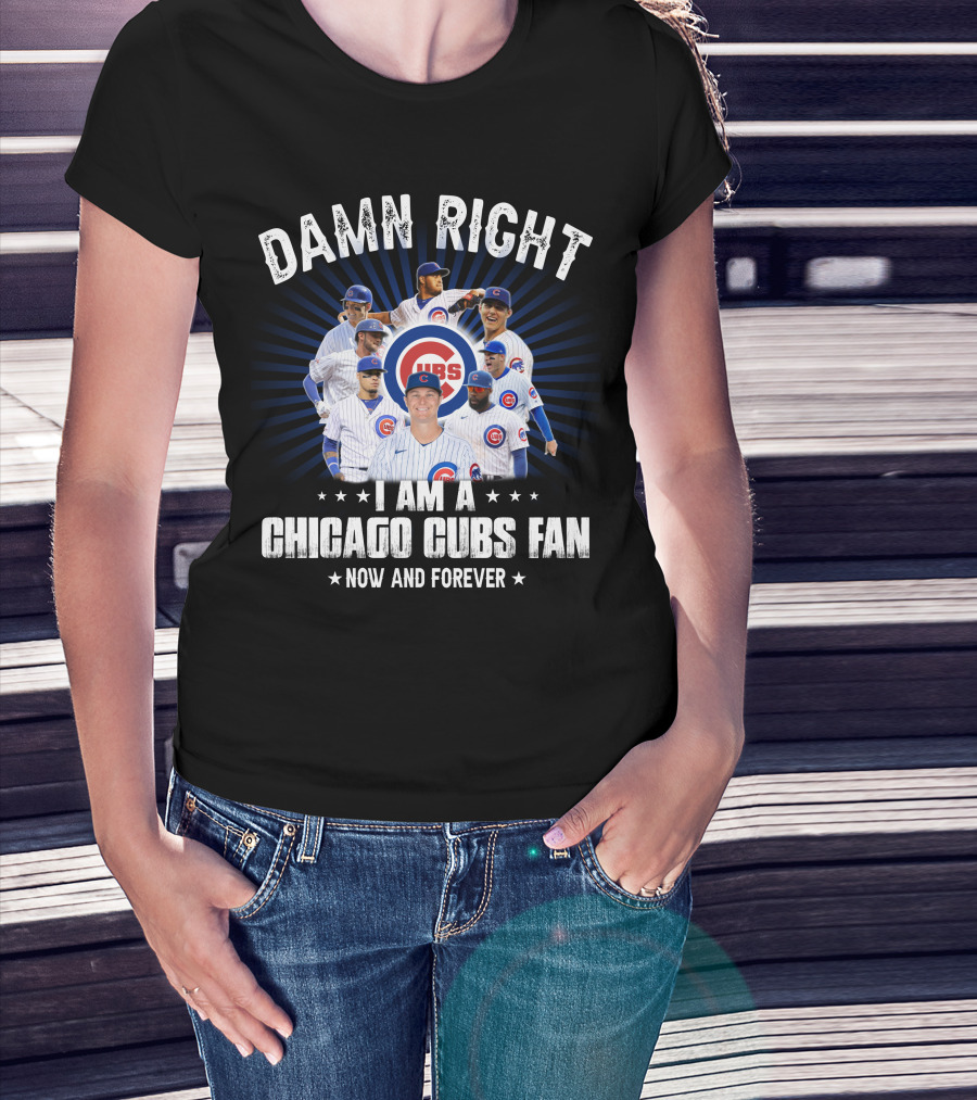 Damn Right I Am A Chicago Cubs Fan Now And Forever Cubs T-Shirt