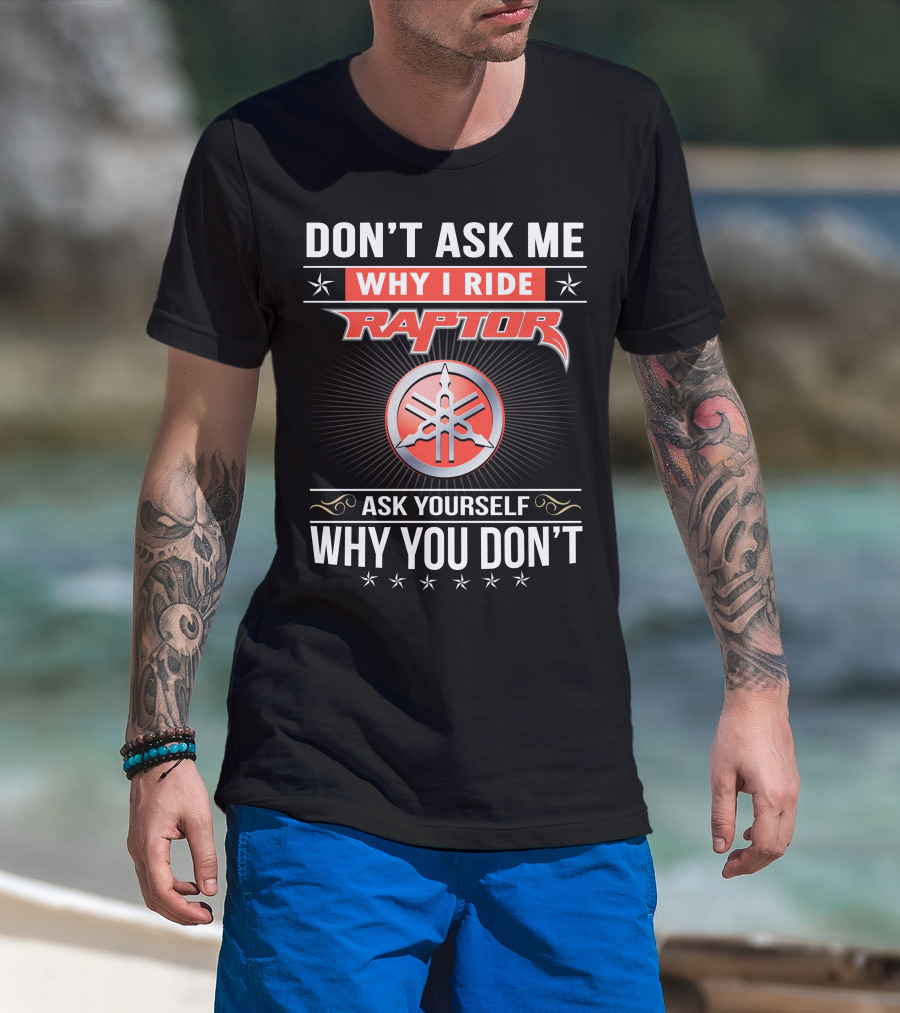 Don't Ask Me Why I Ride Raptor Yamaha Ask Yourself Why You Don't T-Shirt