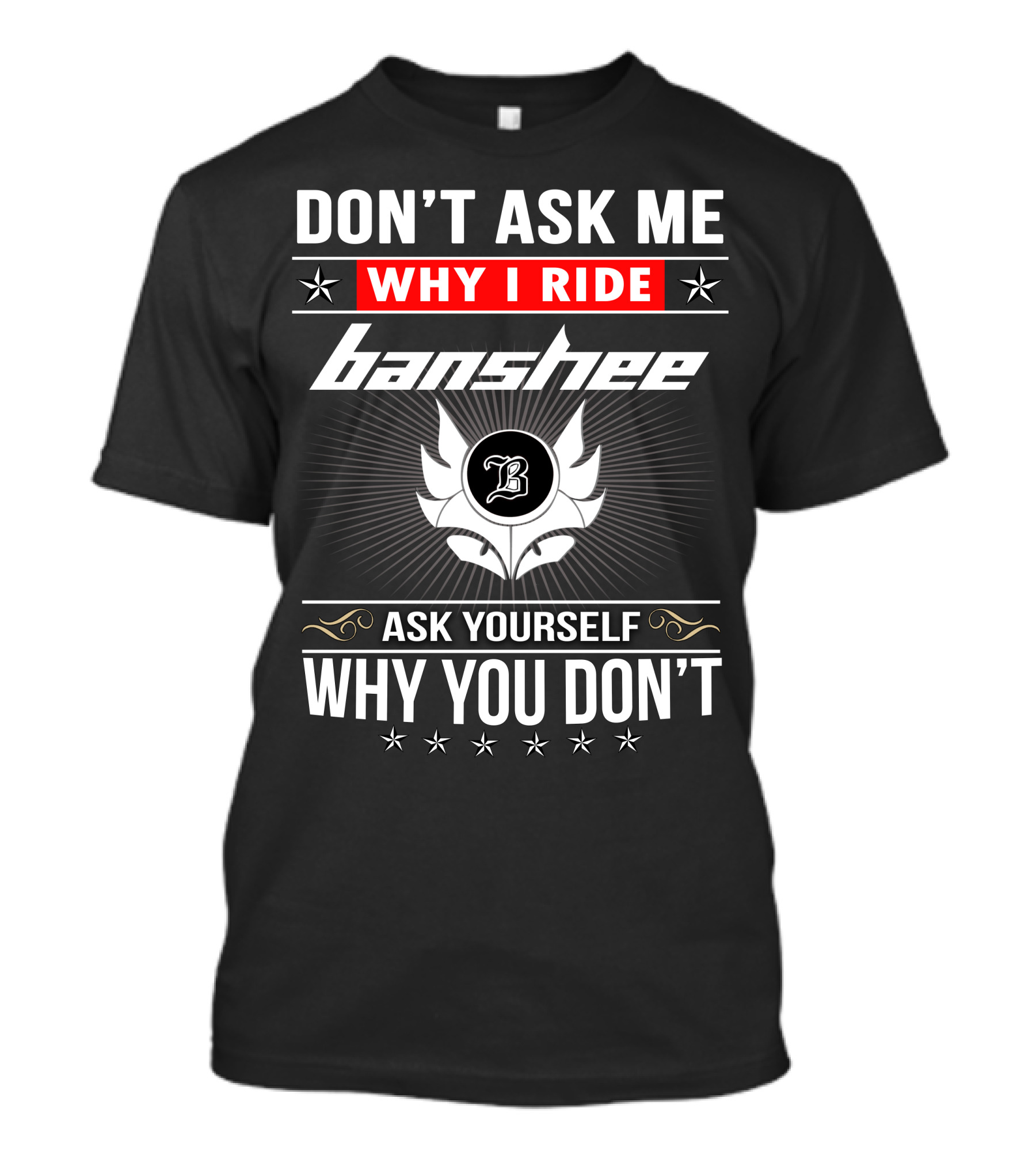 Don't Ask Me Why I Ride Banshee Ask Yourself Why You Don't T-Shirt