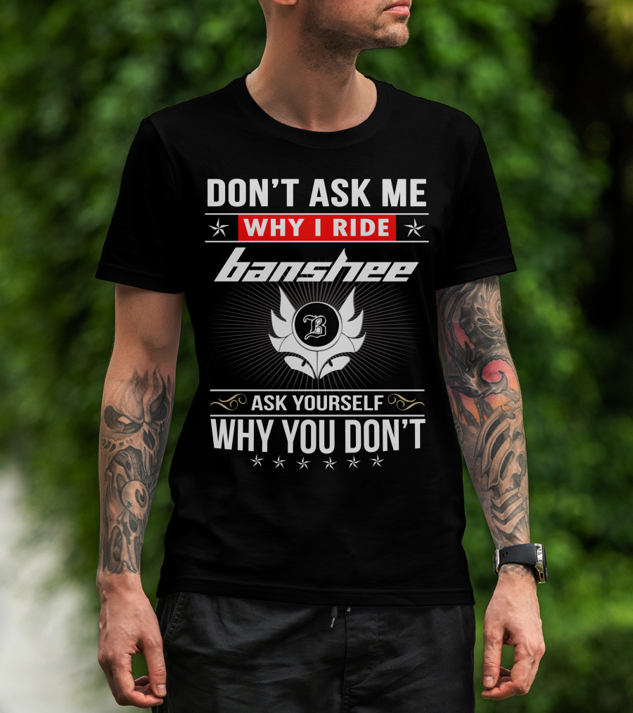Don't Ask Me Why I Ride Banshee Ask Yourself Why You Don't T-Shirt