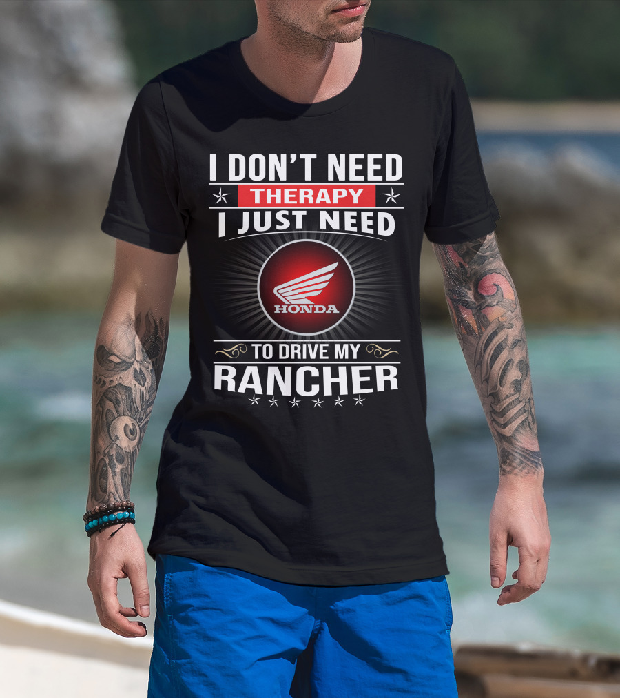 I Don't Need Therapy I Just Need To Drive My Honda Rancher T-Shirt