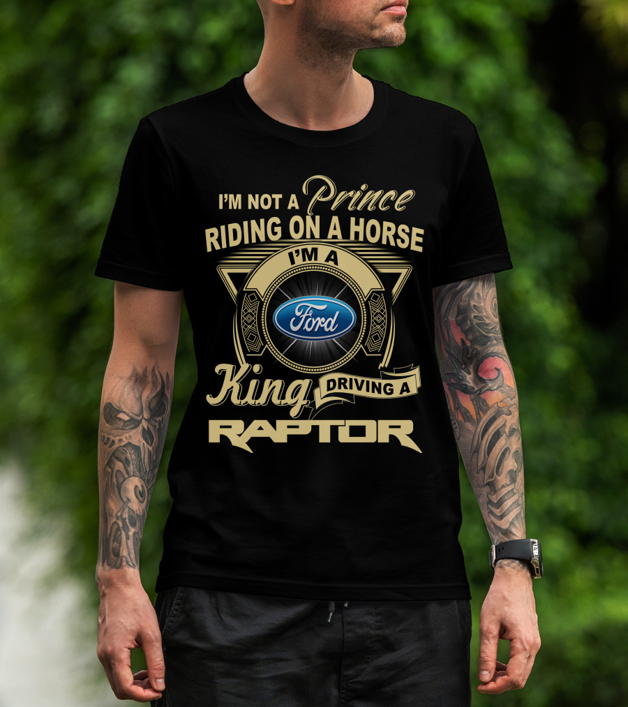 I'm Not A Prince Riding A Horse I'm A King Driving A Ford Raptor T-Shirt