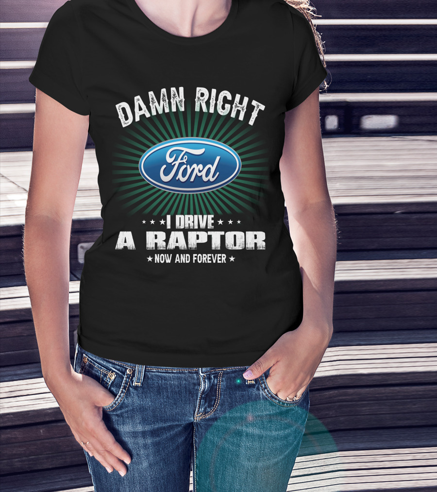 Damn Right Ford I Drive A Raptor Now And Forever T-Shirt