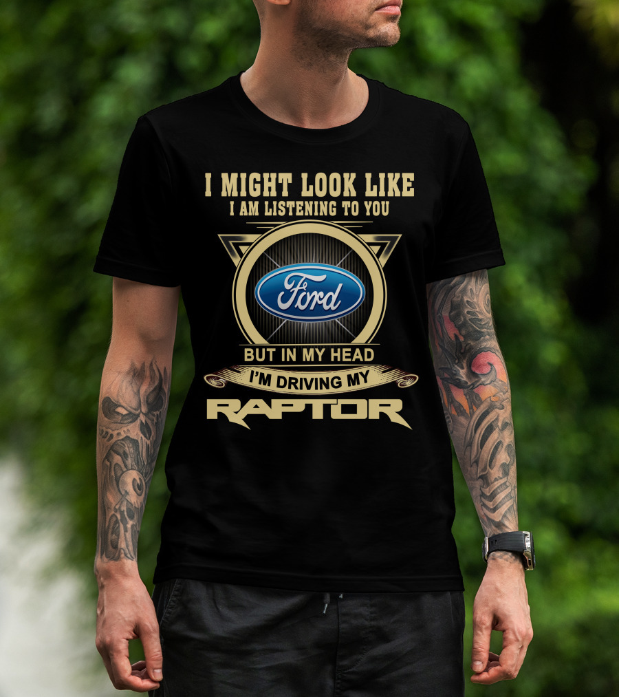 I Might Look Like I Am Listening To You Ford But In My Head I'm Driving My Raptor T-Shirt