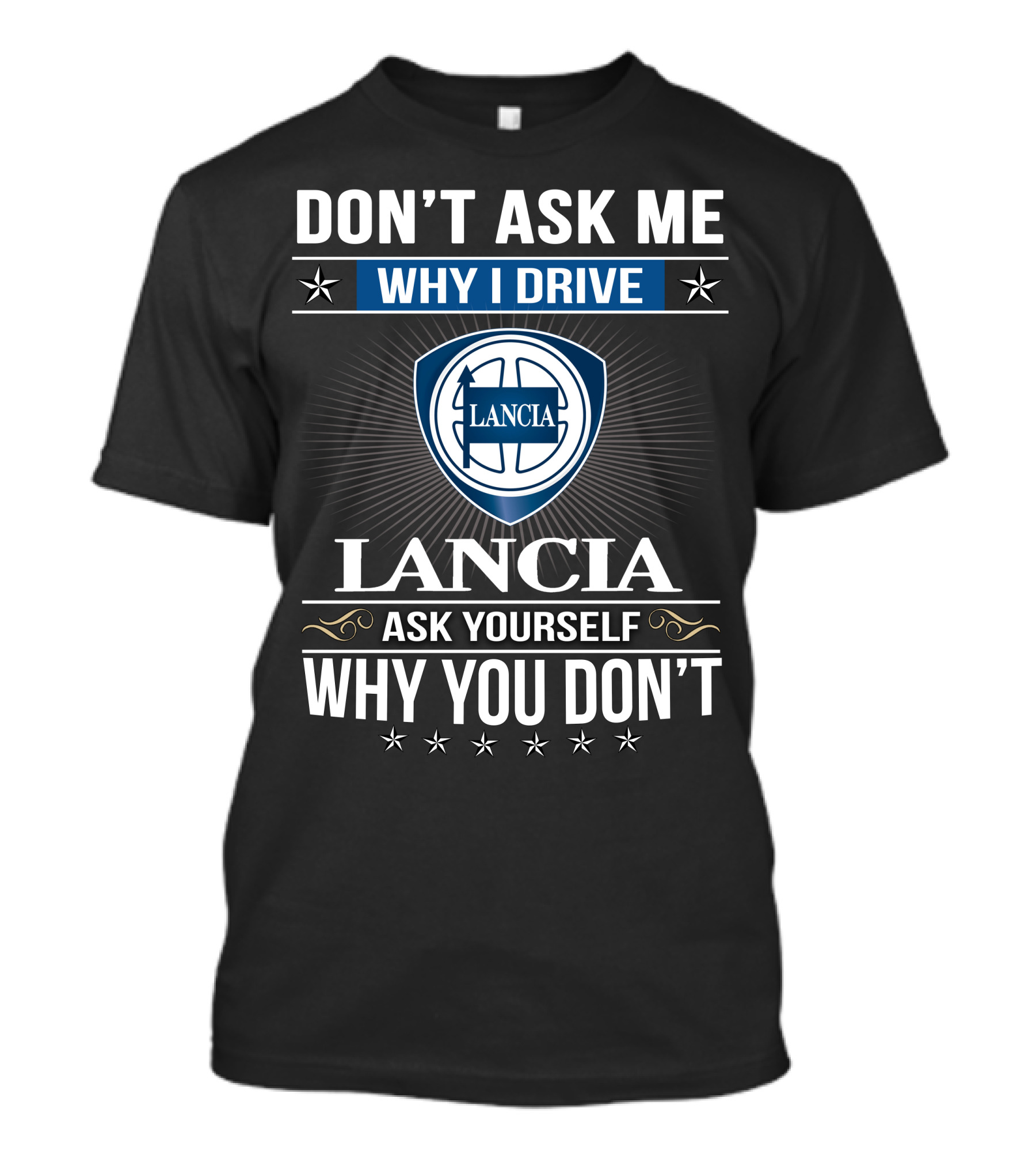 Lancia Don't Ask Me Why I Drive Ask Yourself Why You Don't T-Shirt