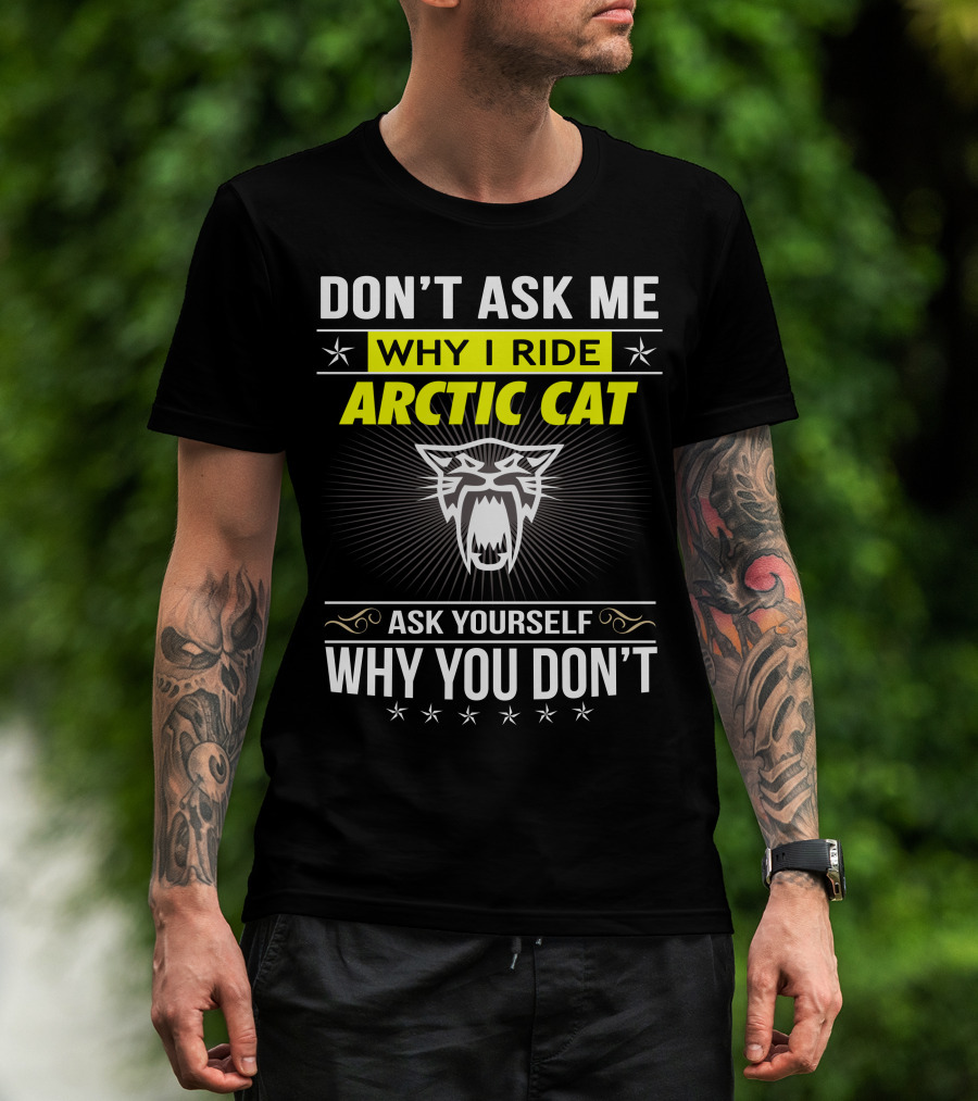 Don't Ask Me Why I Ride Arctic Cat Ask Yourself Why You Don't T-Shirt