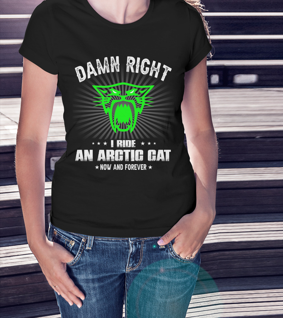 Damn Right I Ride An Arctic Cat Now And Forever T-Shirt