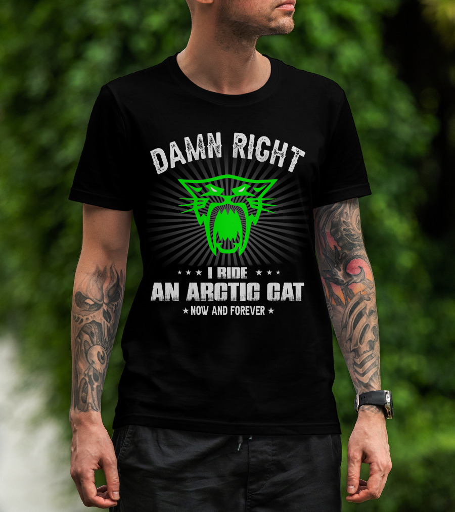 Damn Right I Ride An Arctic Cat Now And Forever T-Shirt