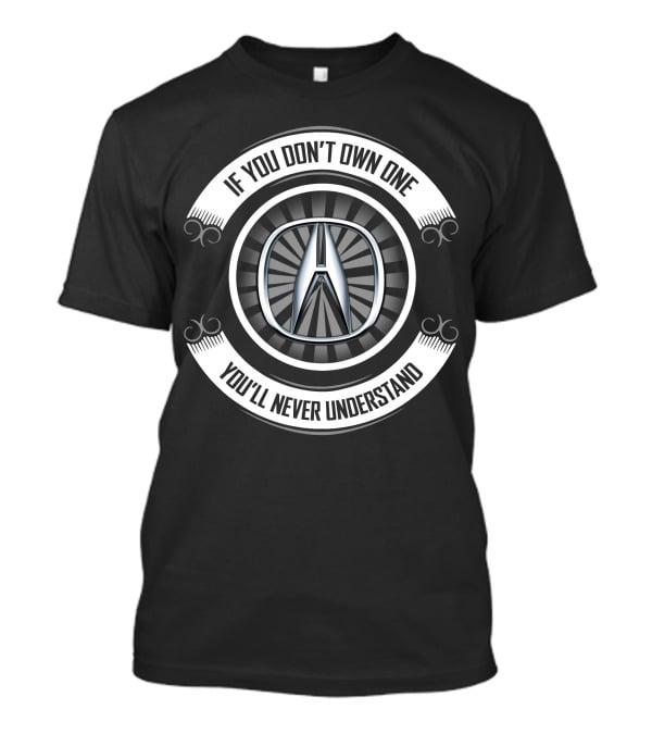 If You Don't Own One Acura Logo You'll Never Understand T-Shirt