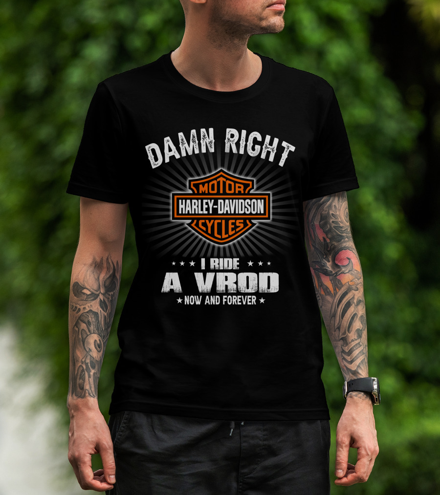 Damn Right Harley Davidson Motor Cycles I Ride A Vrod Now And Forever T-Shirt