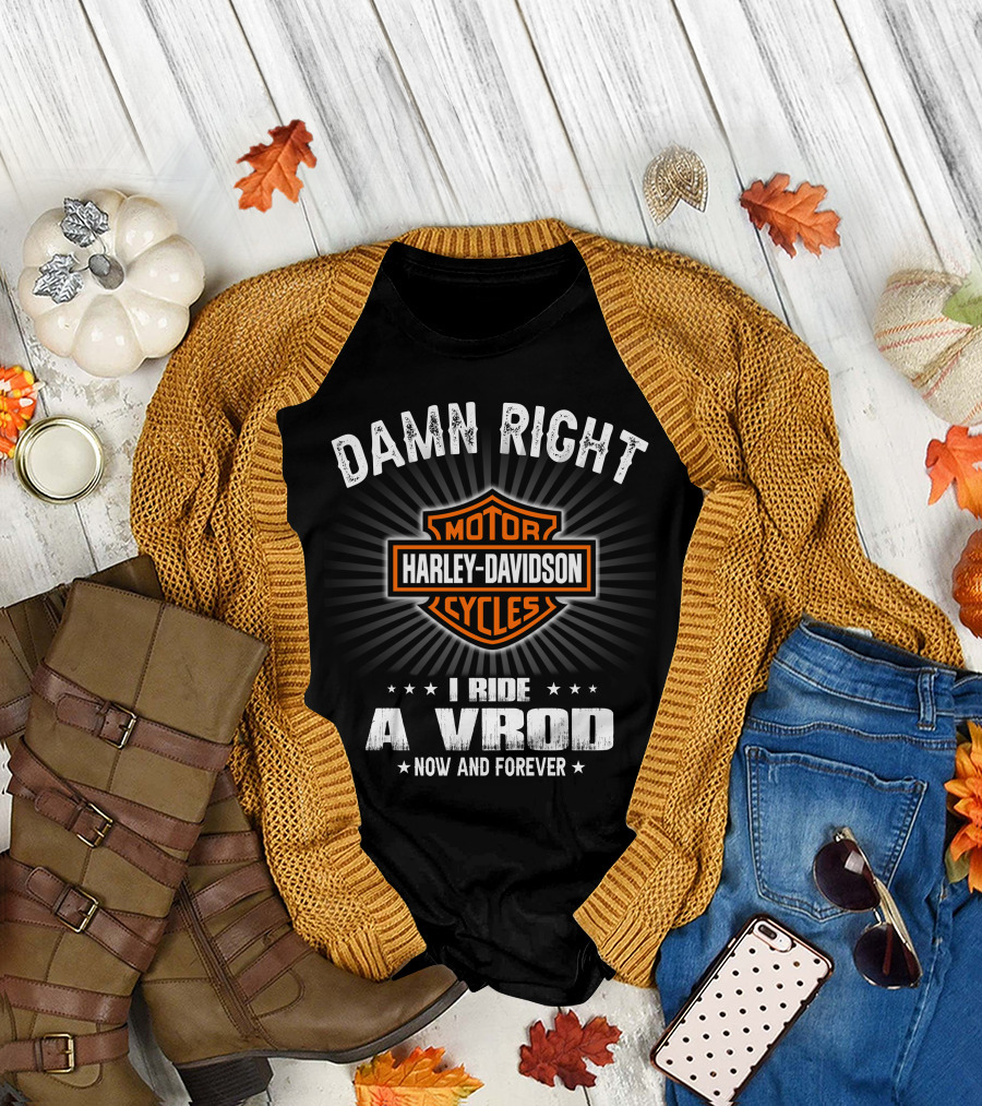 Damn Right Harley Davidson Motor Cycles I Ride A Vrod Now And Forever T-Shirt