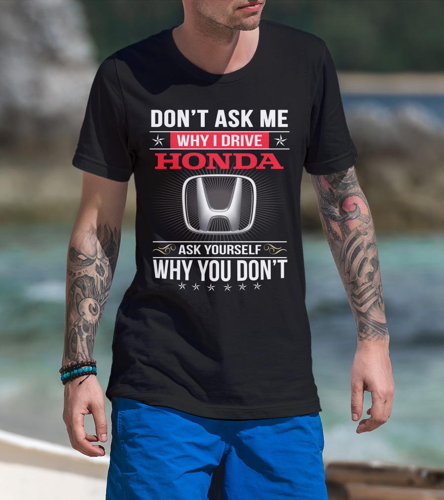 Don't Ask Me Why I Drive Honda Ask Yourself Why You Don't T-Shirt