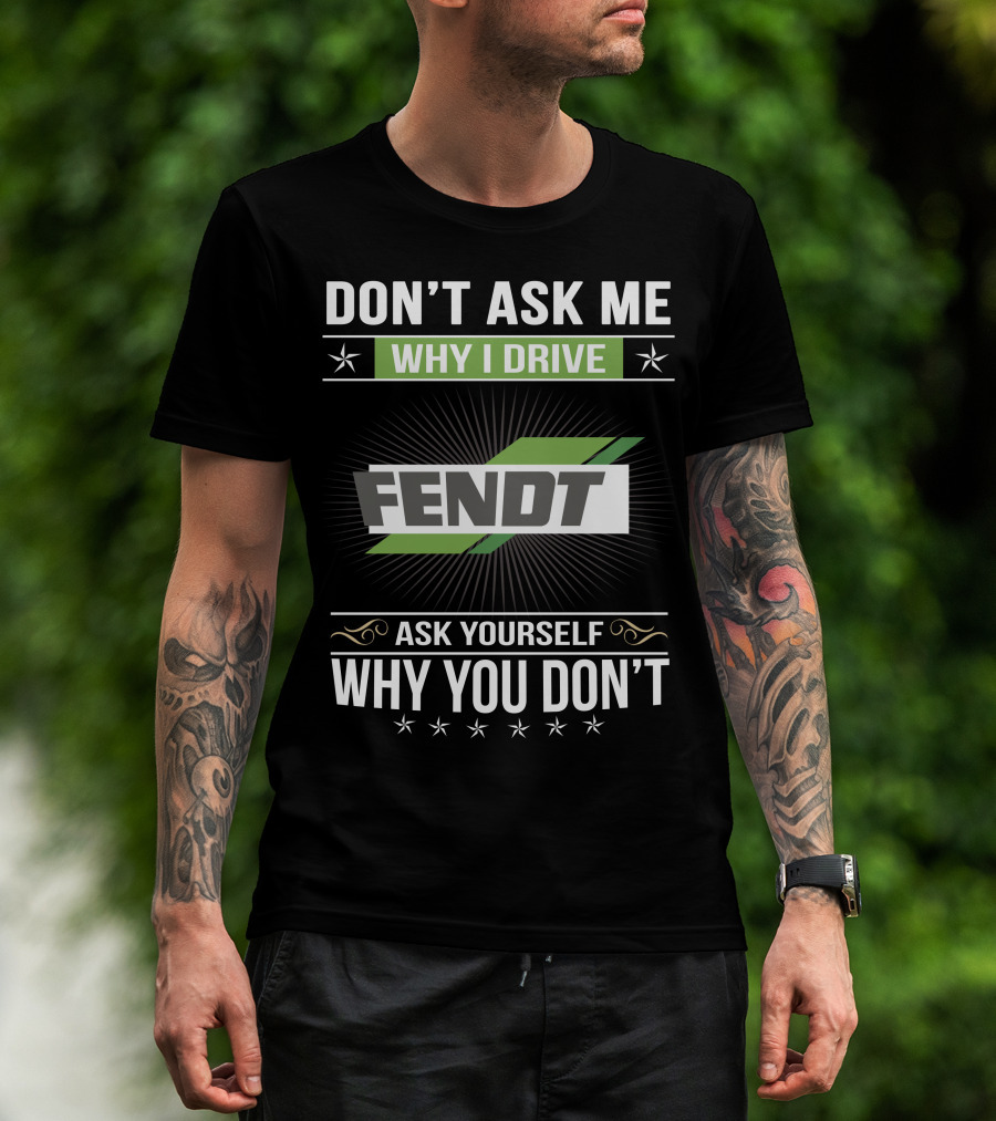 Don't Ask Me Why I Drive Fendt Ask Yourself Why You Don't T-Shirt