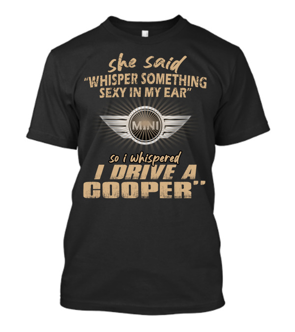 She Said Whisper Something Sexy In My Ear So I Whispered I Drive A Mini Cooper 11 Wings T-Shirt