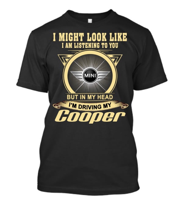 I Might Look Like I Am Listening To You But In My Head I'm Driving My Mini Cooper T-Shirt