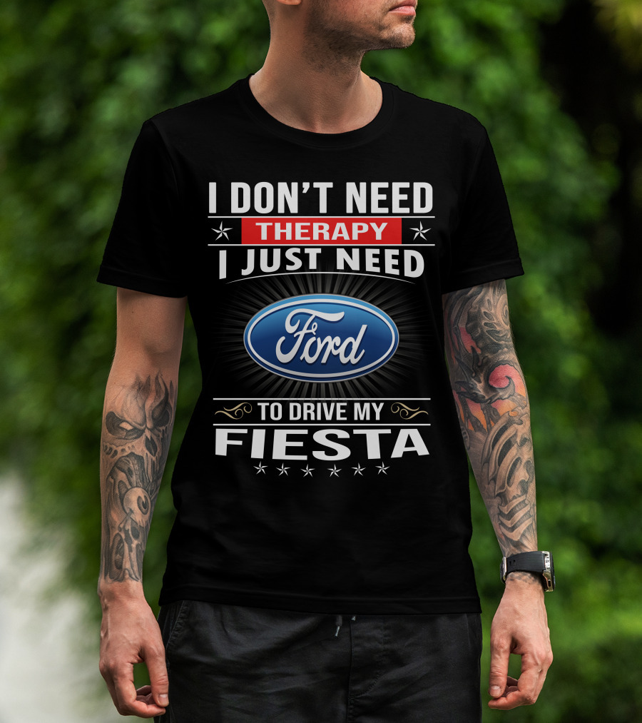 I Don't Need Therapy I Just Need Ford Fiesta T-Shirt