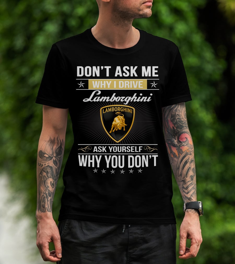 Don't Ask Me Why I Drive Lamborghini Ask Yourself Why You Don't Lamborghini04 T-Shirt