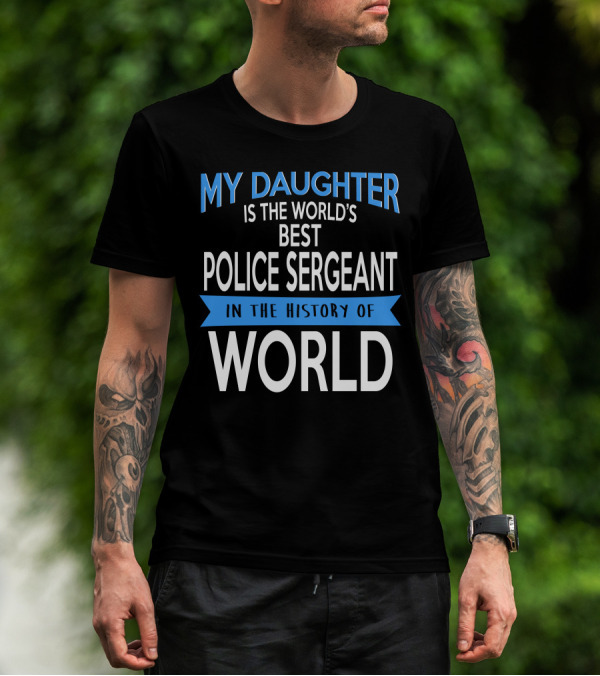 My Daughter Is The World's Best Police Sergeant In The History Of World T-Shirt