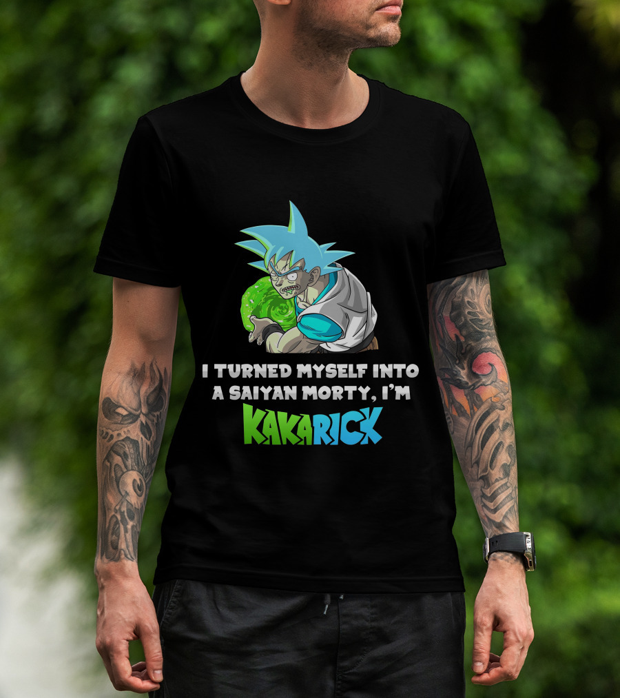 I Turned Myself Into A Saiyan Morty I'm Kakarick T-Shirt