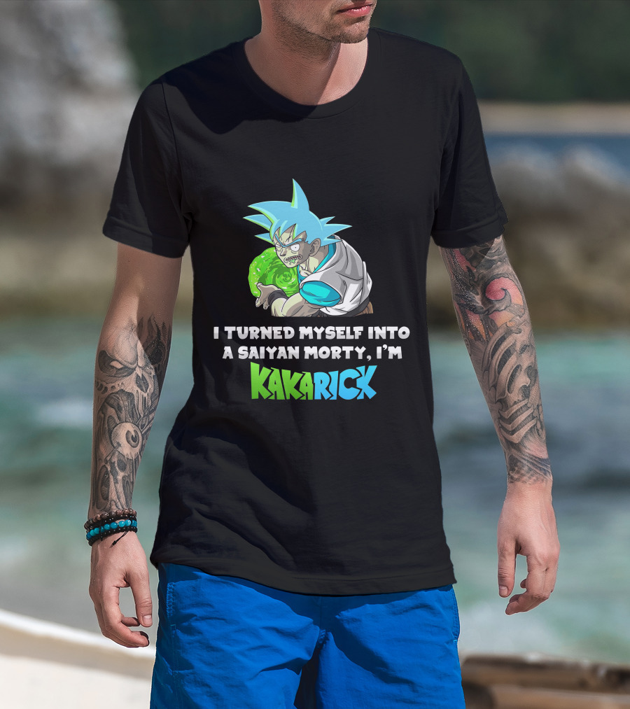 I Turned Myself Into A Saiyan Morty I'm Kakarick T-Shirt