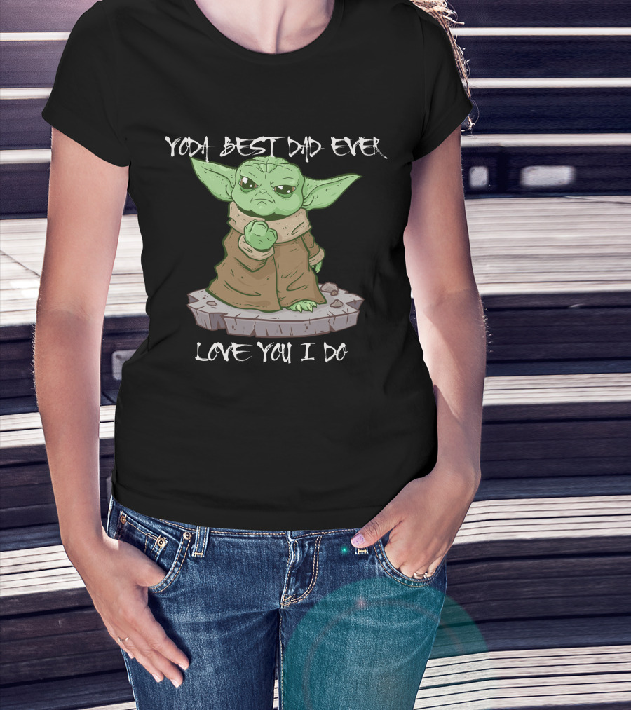 Yoda Best Dad Ever Love You I Do Only Today T-Shirt