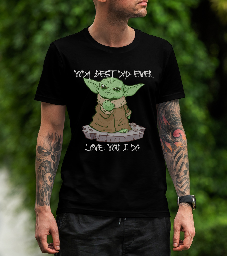 Yoda Best Dad Ever Love You I Do Only Today T-Shirt