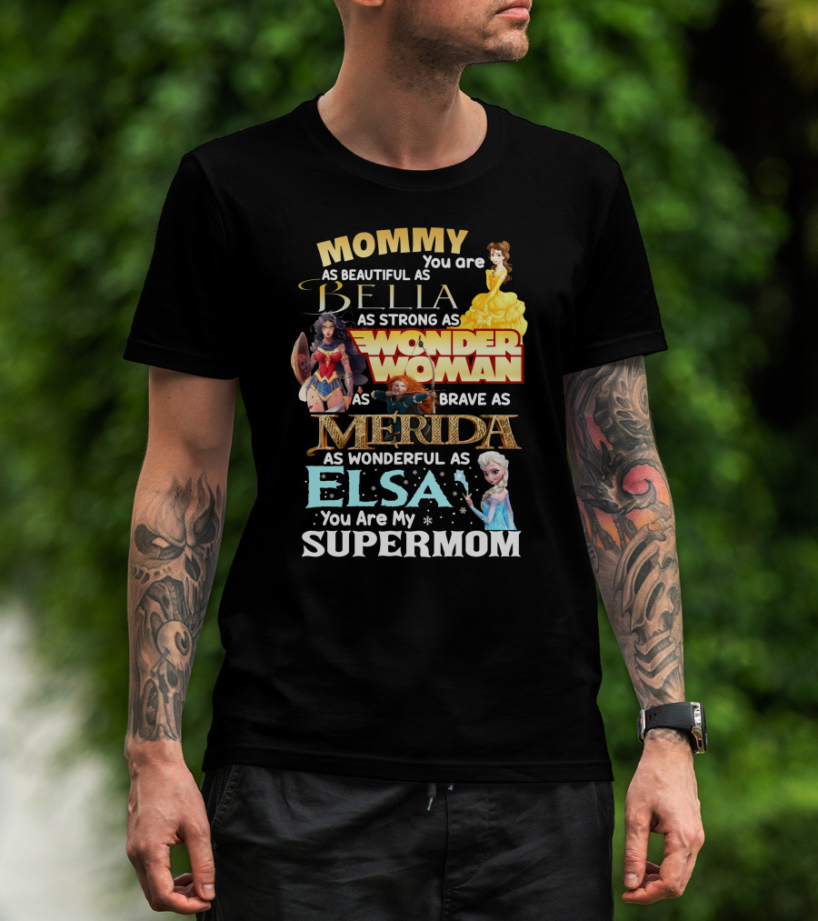 Mommy You Are As Beautiful As Bella As Strong As Wonder Woman As Brave As Merida As Wonderful As Elsa You Are My Supermom T-Shirt